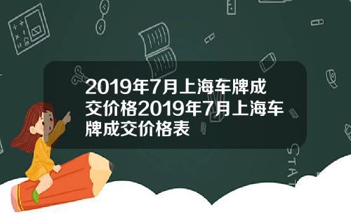 2019年7月上海车牌成交价格2019年7月上海车牌成交价格表