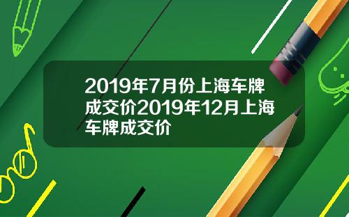 2019年7月份上海车牌成交价2019年12月上海车牌成交价