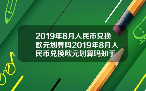 2019年8月人民币兑换欧元划算吗2019年8月人民币兑换欧元划算吗知乎