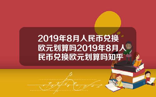2019年8月人民币兑换欧元划算吗2019年8月人民币兑换欧元划算吗知乎