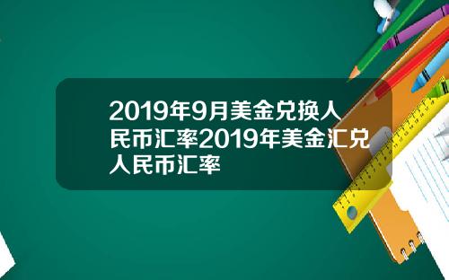 2019年9月美金兑换人民币汇率2019年美金汇兑人民币汇率