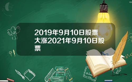 2019年9月10日股票大涨2021年9月10日股票