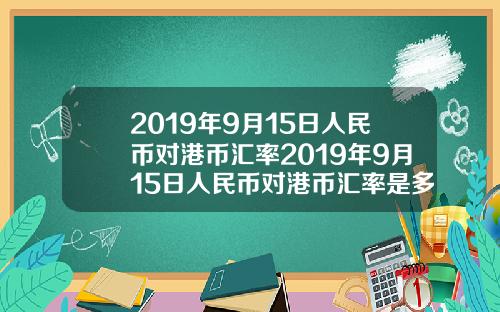 2019年9月15日人民币对港币汇率2019年9月15日人民币对港币汇率是多少