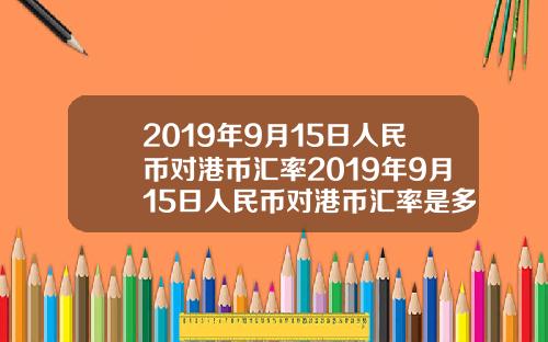 2019年9月15日人民币对港币汇率2019年9月15日人民币对港币汇率是多少