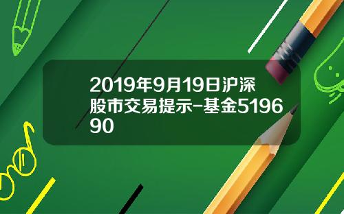 2019年9月19日沪深股市交易提示-基金519690