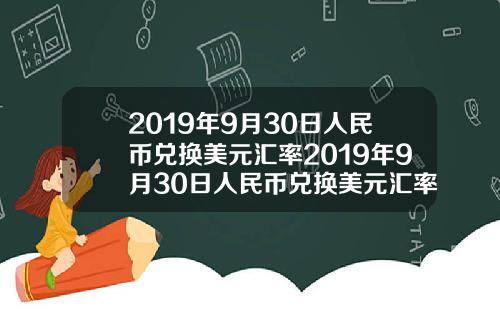2019年9月30日人民币兑换美元汇率2019年9月30日人民币兑换美元汇率是多少