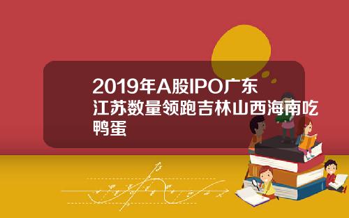 2019年A股IPO广东江苏数量领跑吉林山西海南吃鸭蛋