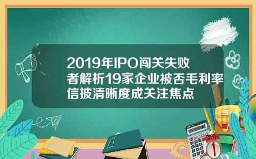 2019年IPO闯关失败者解析19家企业被否毛利率信披清晰度成关注焦点
