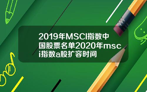 2019年MSCI指数中国股票名单2020年msci指数a股扩容时间