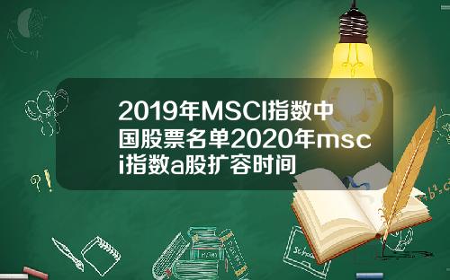 2019年MSCI指数中国股票名单2020年msci指数a股扩容时间