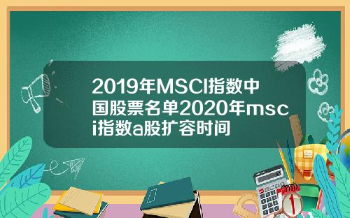 2019年MSCI指数中国股票名单2020年msci指数a股扩容时间