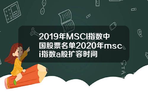 2019年MSCI指数中国股票名单2020年msci指数a股扩容时间