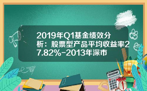 2019年Q1基金绩效分析：股票型产品平均收益率27.82%-2013年深市股票六月份是多少点啊