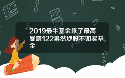 2019最牛基金来了最高暴赚122果然炒股不如买基金