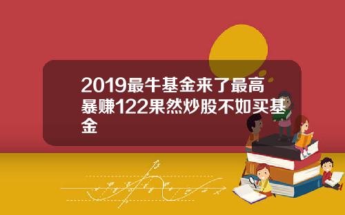 2019最牛基金来了最高暴赚122果然炒股不如买基金