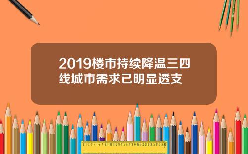 2019楼市持续降温三四线城市需求已明显透支