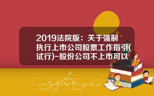 2019法院版：关于强制执行上市公司股票工作指引(试行)-股份公司不上市可以发行股票吗