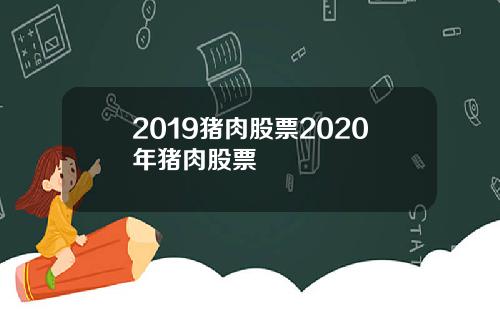 2019猪肉股票2020年猪肉股票