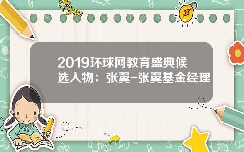2019环球网教育盛典候选人物：张翼-张翼基金经理