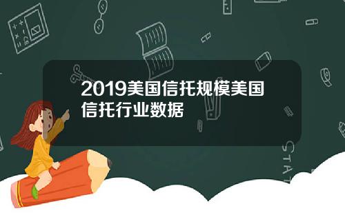 2019美国信托规模美国信托行业数据