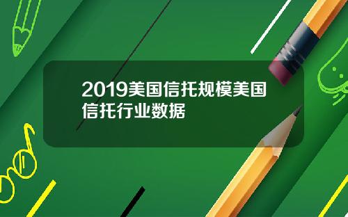 2019美国信托规模美国信托行业数据