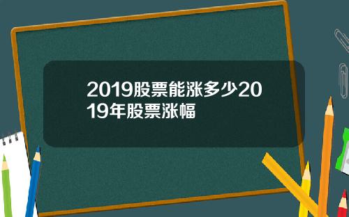 2019股票能涨多少2019年股票涨幅