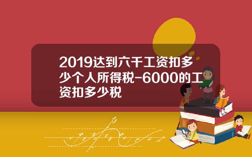 2019达到六千工资扣多少个人所得税-6000的工资扣多少税