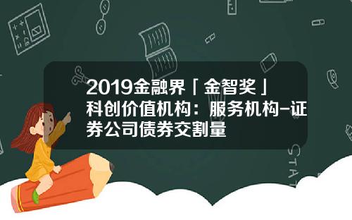 2019金融界「金智奖」科创价值机构：服务机构-证券公司债券交割量