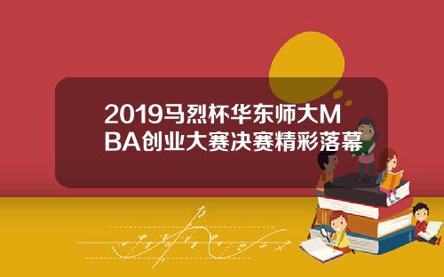 2019马烈杯华东师大MBA创业大赛决赛精彩落幕