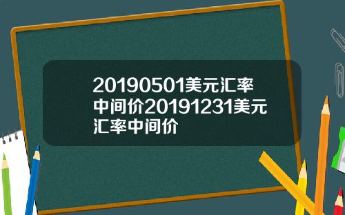 20190501美元汇率中间价20191231美元汇率中间价