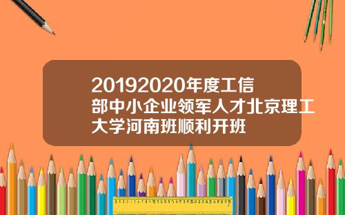 20192020年度工信部中小企业领军人才北京理工大学河南班顺利开班