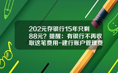 202元存银行15年只剩88元？提醒：有银行不再收取这笔费用-建行账户管理费多少