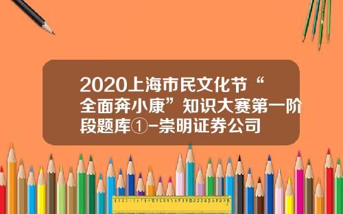 2020上海市民文化节“全面奔小康”知识大赛第一阶段题库①-崇明证券公司