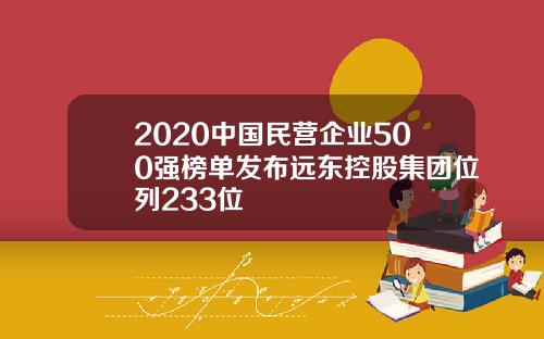 2020中国民营企业500强榜单发布远东控股集团位列233位