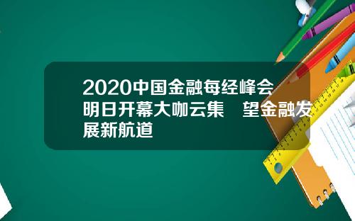 2020中国金融每经峰会明日开幕大咖云集瞭望金融发展新航道