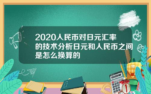 2020人民币对日元汇率的技术分析日元和人民币之间是怎么换算的