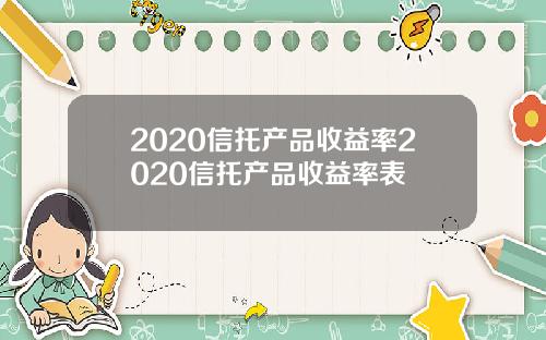 2020信托产品收益率2020信托产品收益率表