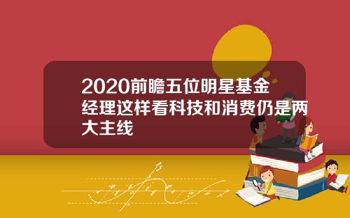 2020前瞻五位明星基金经理这样看科技和消费仍是两大主线