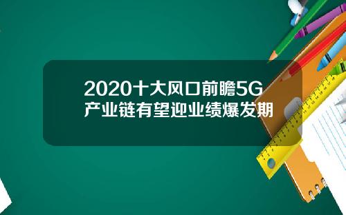 2020十大风口前瞻5G产业链有望迎业绩爆发期