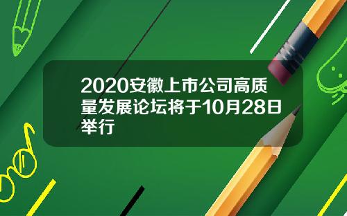 2020安徽上市公司高质量发展论坛将于10月28日举行
