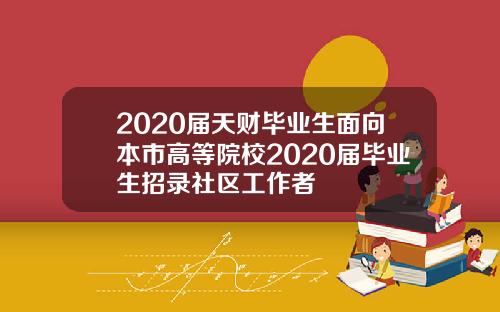 2020届天财毕业生面向本市高等院校2020届毕业生招录社区工作者