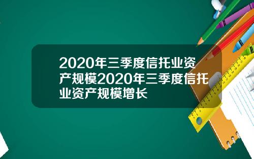 2020年三季度信托业资产规模2020年三季度信托业资产规模增长