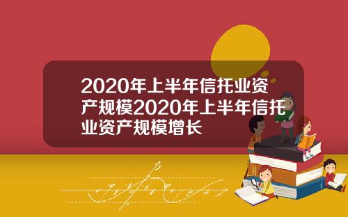 2020年上半年信托业资产规模2020年上半年信托业资产规模增长