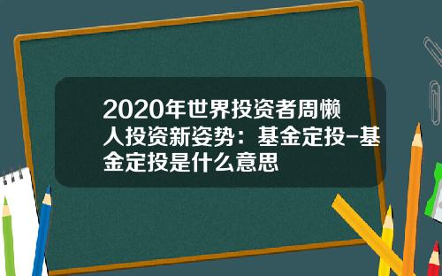 2020年世界投资者周懒人投资新姿势：基金定投-基金定投是什么意思