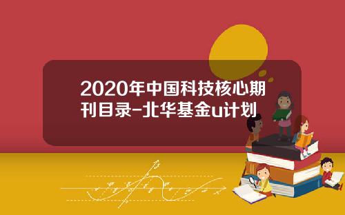 2020年中国科技核心期刊目录-北华基金u计划