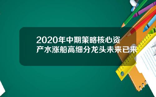 2020年中期策略核心资产水涨船高细分龙头未来已来