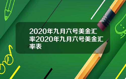 2020年九月六号美金汇率2020年九月六号美金汇率表