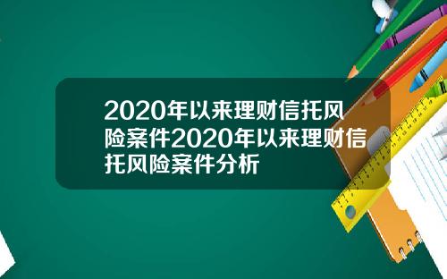 2020年以来理财信托风险案件2020年以来理财信托风险案件分析