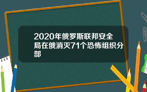 2020年俄罗斯联邦安全局在俄消灭71个恐怖组织分部