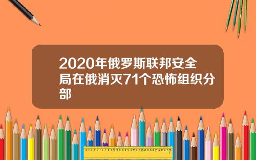 2020年俄罗斯联邦安全局在俄消灭71个恐怖组织分部